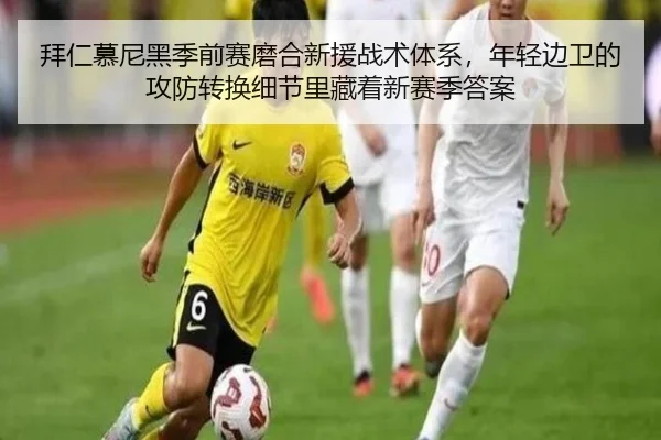 拜仁慕尼黑季前赛磨合新援战术体系，年轻边卫的攻防转换细节里藏着新赛季答案